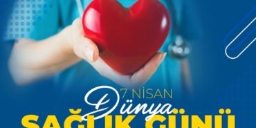 7 Nisan Dünya Sağlık Günü: Sağlığınıza Dikkat!